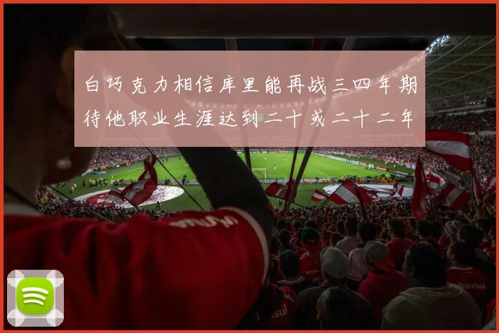 白巧克力相信库里能再战三四年期待他职业生涯达到二十或二十二年