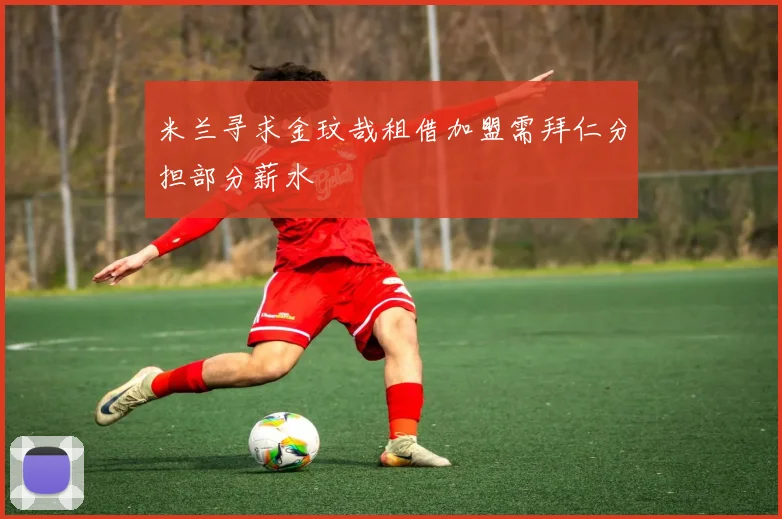 米兰寻求金玟哉租借加盟需拜仁分担部分薪水