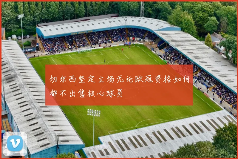 切尔西坚定立场无论欧冠资格如何都不出售核心球员