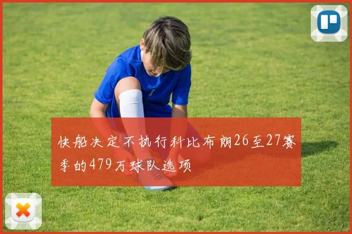 快船决定不执行科比布朗26至27赛季的479万球队选项
