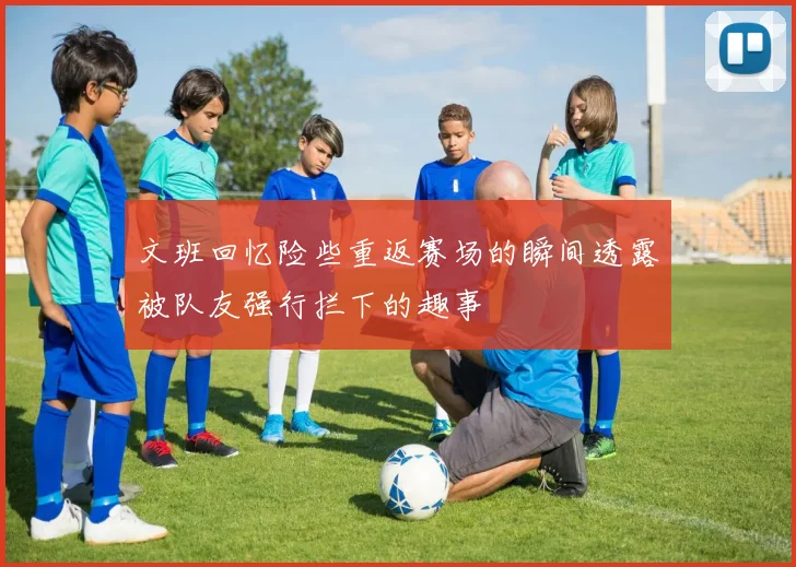 文班回忆险些重返赛场的瞬间透露被队友强行拦下的趣事