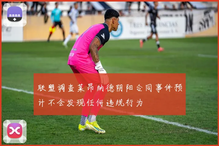 联盟调查莱昂纳德阴阳合同事件预计不会发现任何违规行为