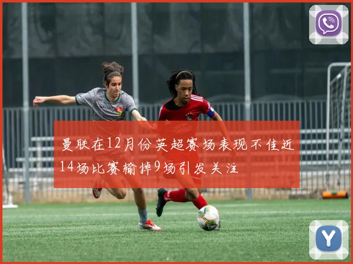 曼联在12月份英超赛场表现不佳近14场比赛输掉9场引发关注