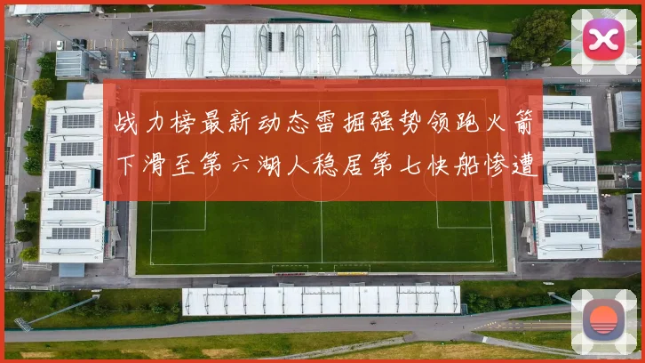 战力榜最新动态雷掘强势领跑火箭下滑至第六湖人稳居第七快船惨遭重创跌至二十七位