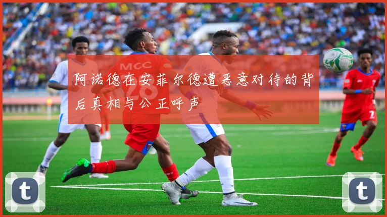 阿诺德在安菲尔德遭恶意对待的背后真相与公正呼声