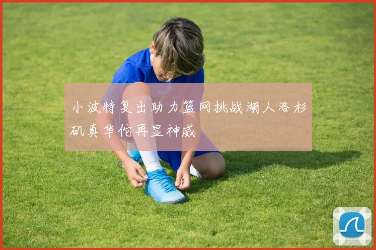 小波特复出助力篮网挑战湖人洛杉矶真华佗再显神威