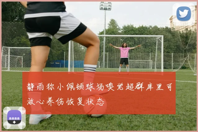 静雨称小佩顿球场嗅觉超群库里可放心养伤恢复状态