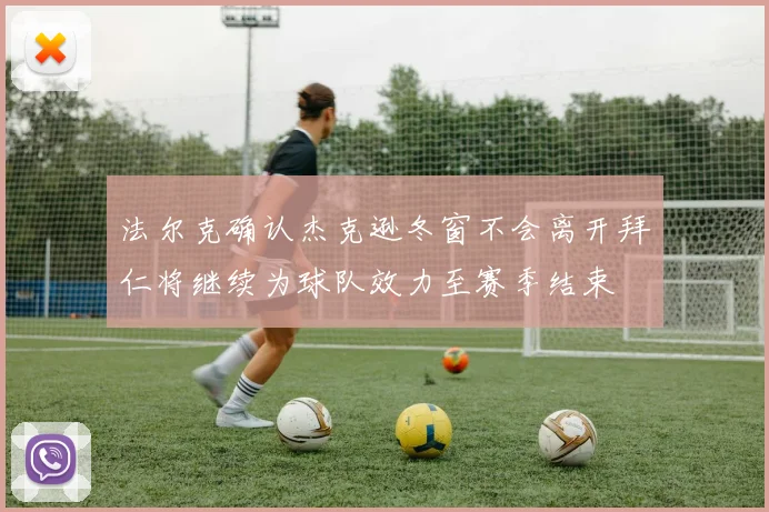 法尔克确认杰克逊冬窗不会离开拜仁将继续为球队效力至赛季结束