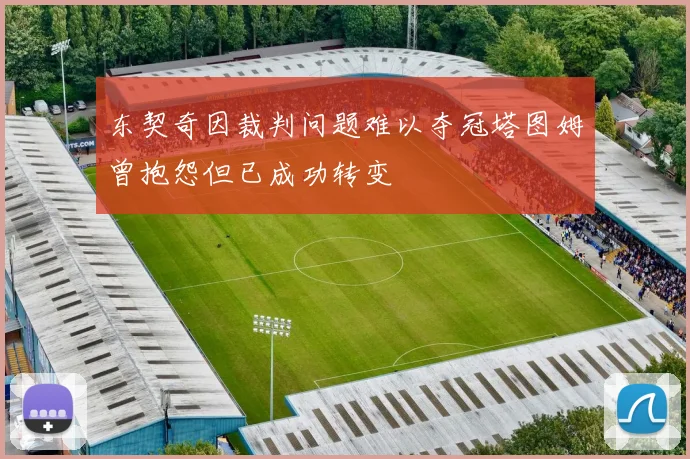东契奇因裁判问题难以夺冠塔图姆曾抱怨但已成功转变